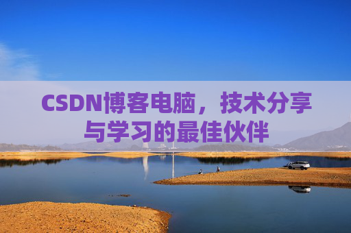 CSDN博客电脑，技术分享与学习的最佳伙伴
