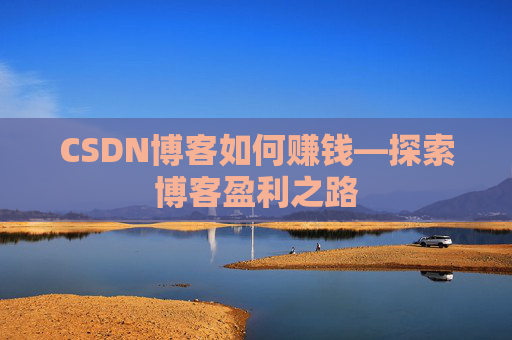 CSDN博客如何赚钱—探索博客盈利之路